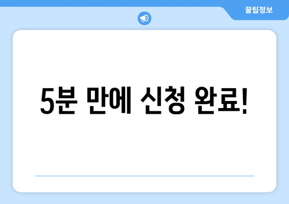 5분 만에 신청 완료!