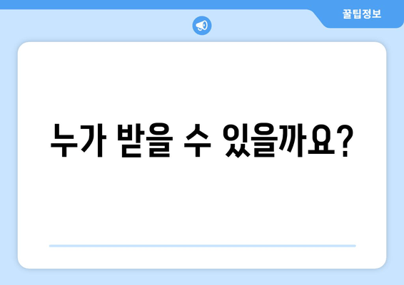 누가 받을 수 있을까요?