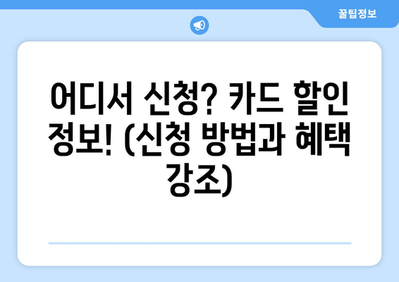 어디서 신청? 카드 할인 정보! (신청 방법과 혜택 강조)