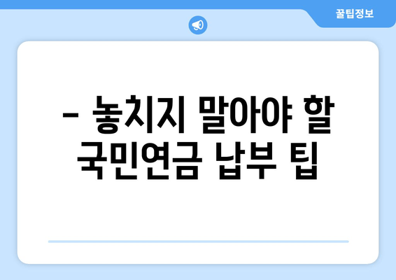 국민연금 보험료 납부 방법 & 기간 확인| 쉬운 가이드 | 국민연금, 납부, 기간, 확인, 방법, 팁