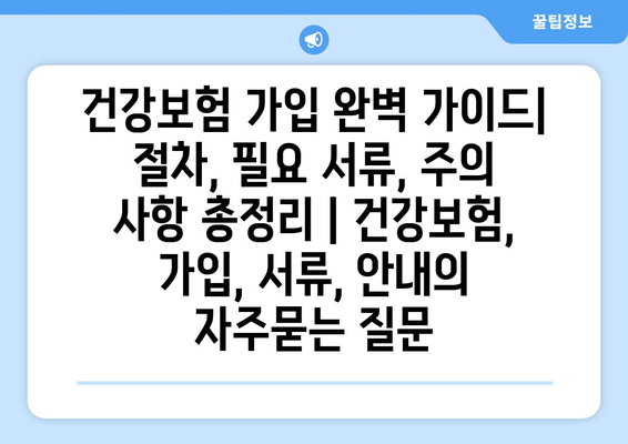 건강보험 가입 완벽 가이드| 절차, 필요 서류, 주의 사항 총정리 | 건강보험, 가입, 서류, 안내