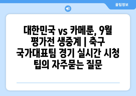 대한민국 vs 카메룬, 9월 평가전 생중계 | 축구 국가대표팀 경기 실시간 시청 팁