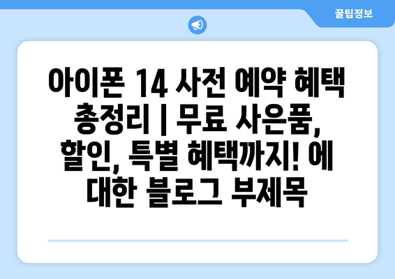 아이폰 14 사전 예약 혜택 총정리 | 무료 사은품, 할인, 특별 혜택까지!