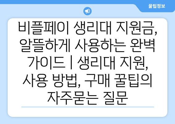 비플페이 생리대 지원금, 알뜰하게 사용하는 완벽 가이드 | 생리대 지원, 사용 방법, 구매 꿀팁