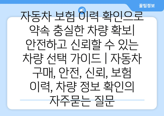 자동차 보험 이력 확인으로 약속 충실한 차량 확보| 안전하고 신뢰할 수 있는 차량 선택 가이드 | 자동차 구매, 안전, 신뢰, 보험 이력, 차량 정보 확인