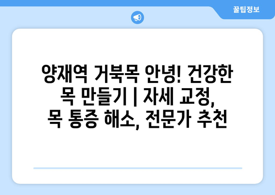 양재역 거북목 안녕! 건강한 목 만들기 | 자세 교정, 목 통증 해소, 전문가 추천