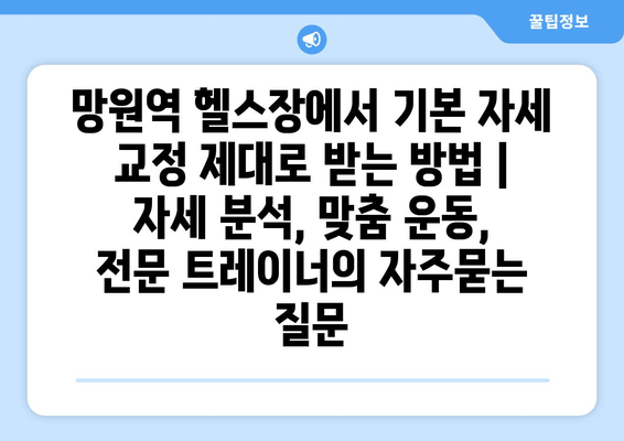 망원역 헬스장에서 기본 자세 교정 제대로 받는 방법 | 자세 분석, 맞춤 운동, 전문 트레이너