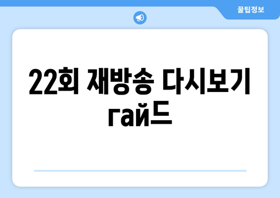 22회 재방송 다시보기  гай드