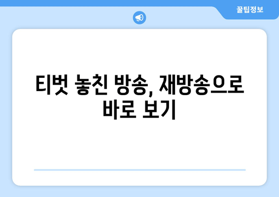 티벗 놓친 방송, 재방송으로 바로 보기