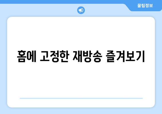 홈에 고정한 재방송 즐겨보기