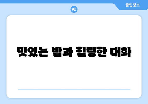 맛있는 밥과 힐링한 대화