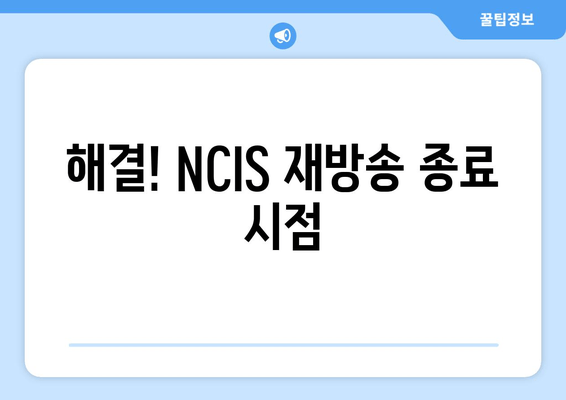 해결! NCIS 재방송 종료 시점