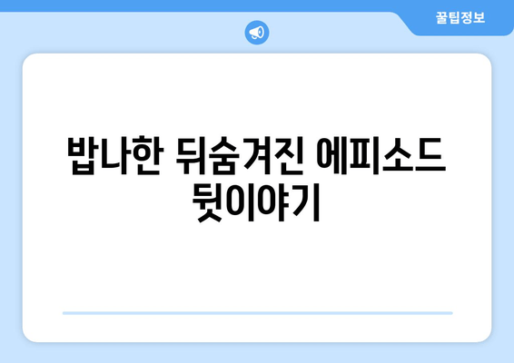밥나한 뒤숨겨진 에피소드 뒷이야기