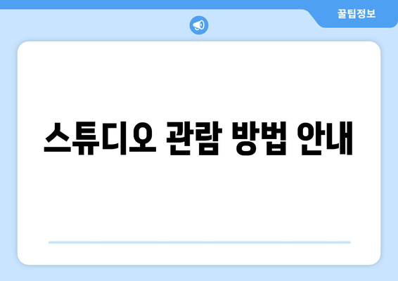 스튜디오 관람 방법 안내