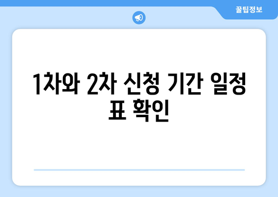 1차와 2차 신청 기간 일정 표 확인