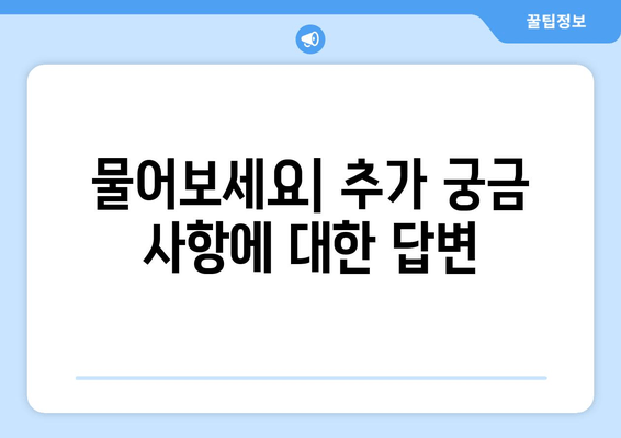 물어보세요| 추가 궁금 사항에 대한 답변