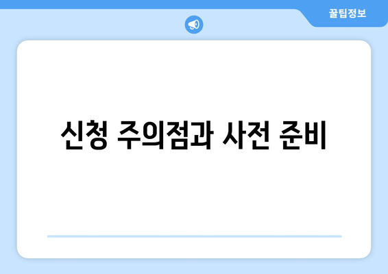 신청 주의점과 사전 준비