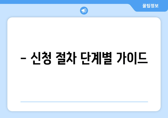 - 신청 절차 단계별 가이드