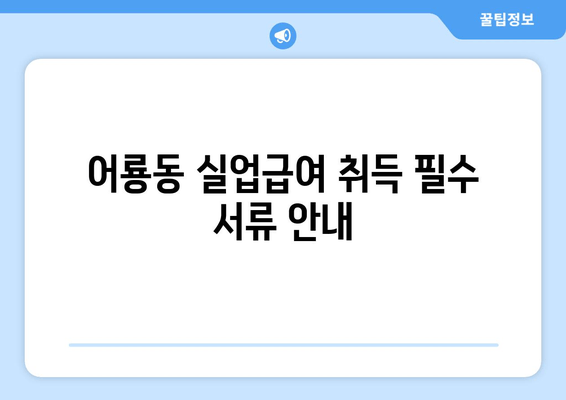 어룡동 실업급여 취득 필수 서류 안내