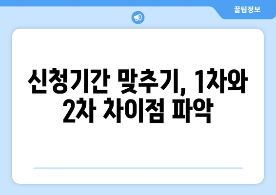 신청기간 맞추기, 1차와 2차 차이점 파악