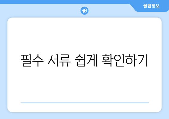 필수 서류 쉽게 확인하기