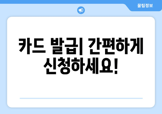 카드 발급| 간편하게 신청하세요!