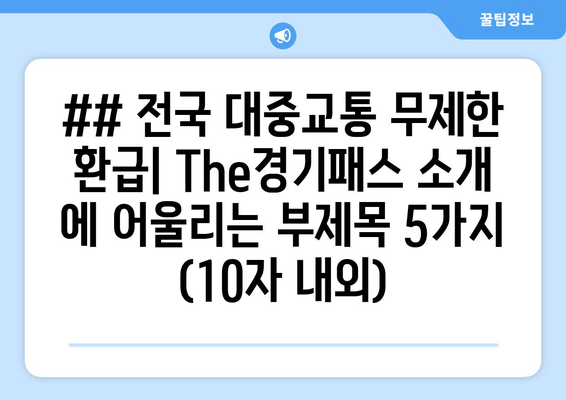 ## 전국 대중교통 무제한 환급| The경기패스 소개 에 어울리는 부제목 5가지 (10자 내외)