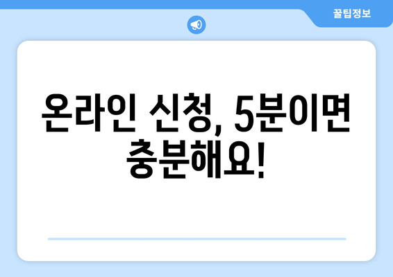 온라인 신청, 5분이면 충분해요!