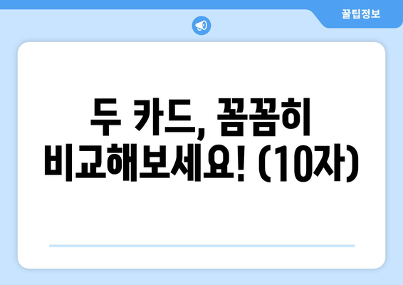 두 카드, 꼼꼼히 비교해보세요! (10자)