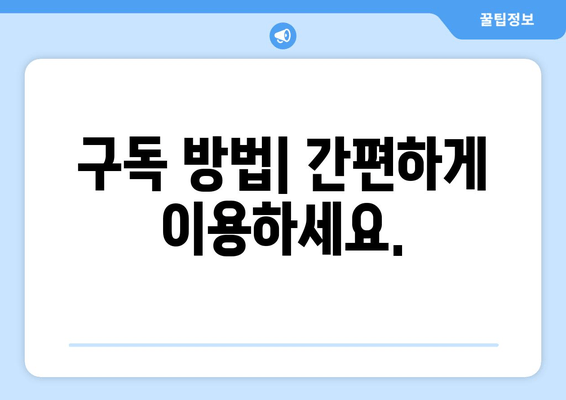 구독 방법| 간편하게 이용하세요.