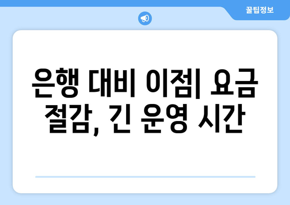 은행 대비 이점| 요금 절감, 긴 운영 시간