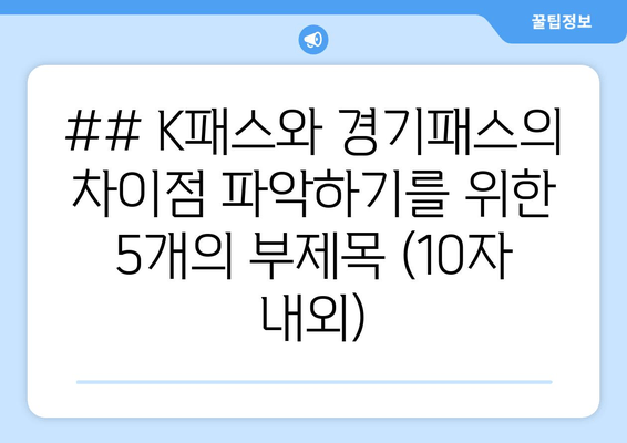 ## K패스와 경기패스의 차이점 파악하기를 위한 5개의 부제목 (10자 내외)