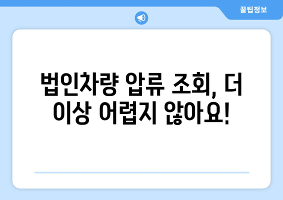 법인차량 압류 여부 간편 조회| 3단계 확인으로 빠르게 알아보세요 | 법인차량, 압류 조회, 자동차, 법률 정보