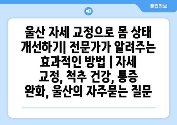울산 자세 교정으로 몸 상태 개선하기| 전문가가 알려주는 효과적인 방법 | 자세 교정, 척추 건강, 통증 완화, 울산