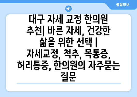 대구 자세 교정 한의원 추천| 바른 자세, 건강한 삶을 위한 선택 | 자세교정, 척추, 목통증, 허리통증, 한의원