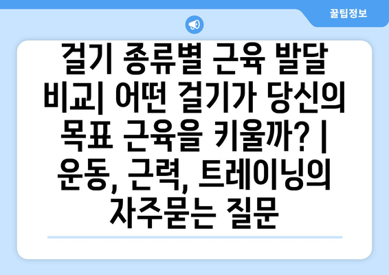 걸기 종류별 근육 발달 비교| 어떤 걸기가 당신의 목표 근육을 키울까? | 운동, 근력, 트레이닝