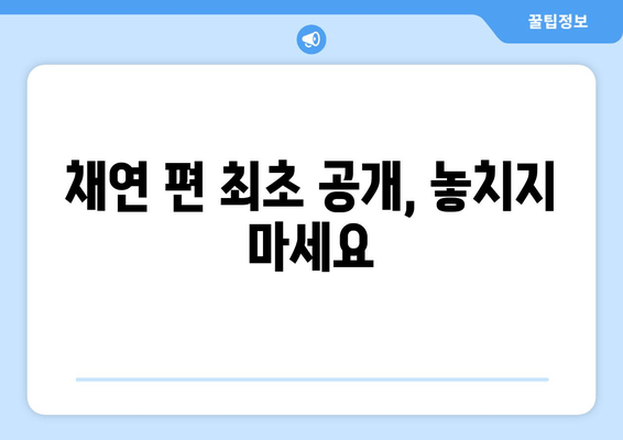 채연 편 최초 공개, 놓치지 마세요