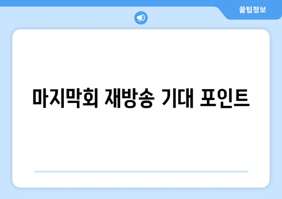 마지막회 재방송 기대 포인트