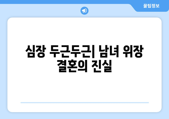 심장 두근두근| 남녀 위장 결혼의 진실