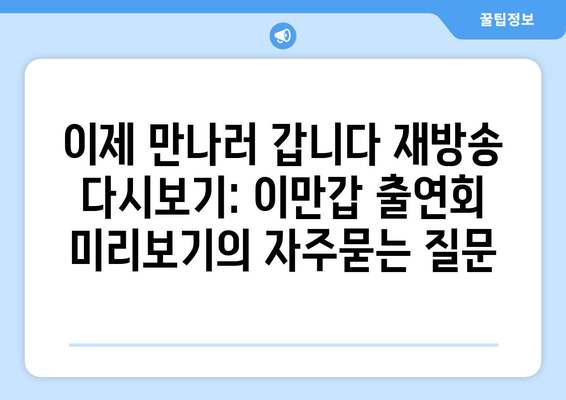 이제 만나러 갑니다 재방송 다시보기: 이만갑 출연회 미리보기