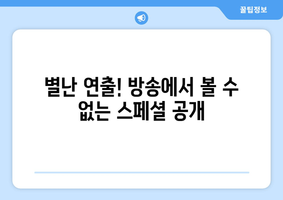 별난 연출! 방송에서 볼 수 없는 스페셜 공개