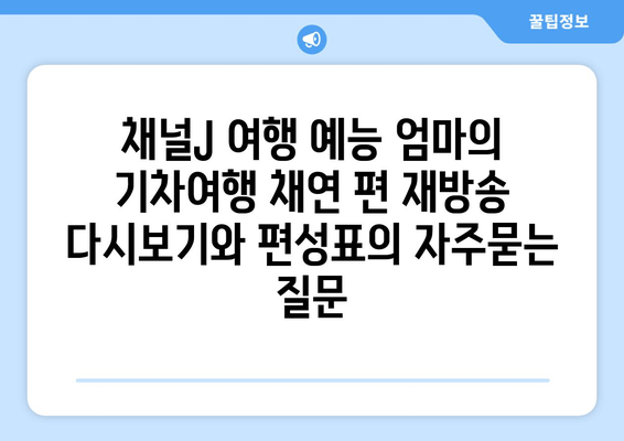 채널J 여행 예능 엄마의 기차여행 채연 편 재방송 다시보기와 편성표