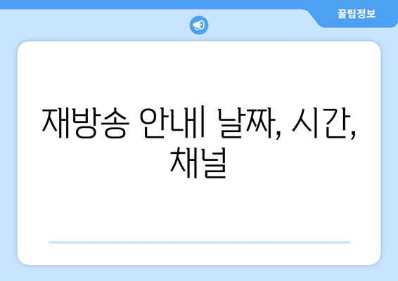 재방송 안내| 날짜, 시간, 채널