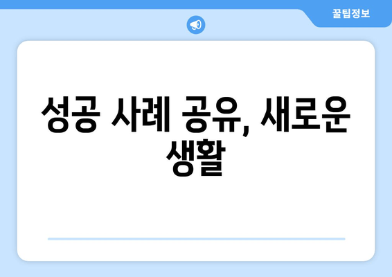 성공 사례 공유, 새로운 생활