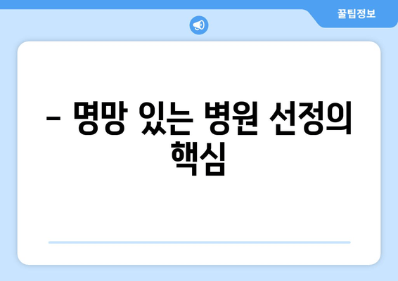 - 명망 있는 병원 선정의 핵심