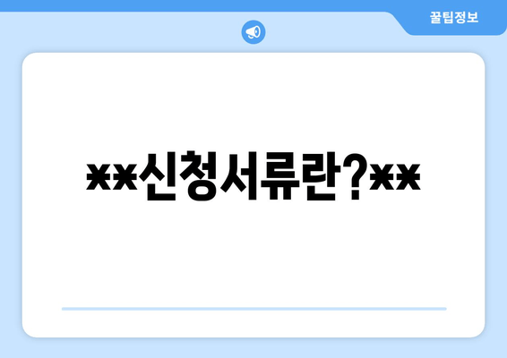 **신청서류란?**