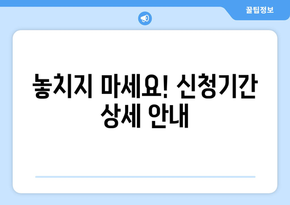 놓치지 마세요! 신청기간 상세 안내