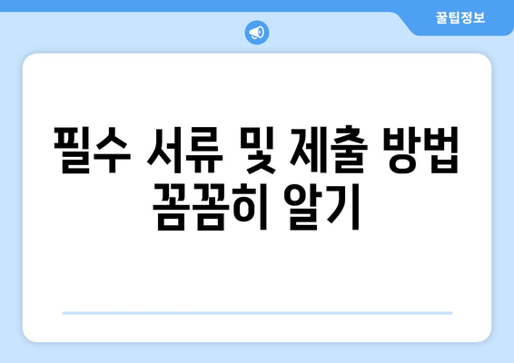 필수 서류 및 제출 방법 꼼꼼히 알기