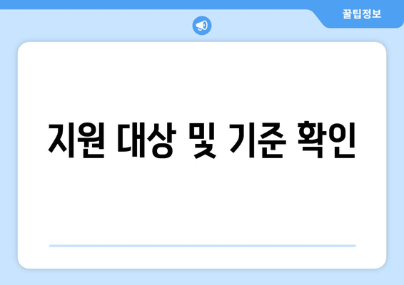 지원 대상 및 기준 확인