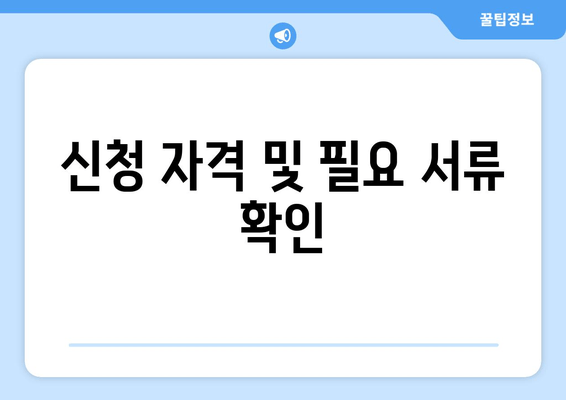 신청 자격 및 필요 서류 확인